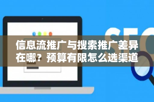 信息流推广与搜索推广差异在哪？预算有限怎么选渠道？