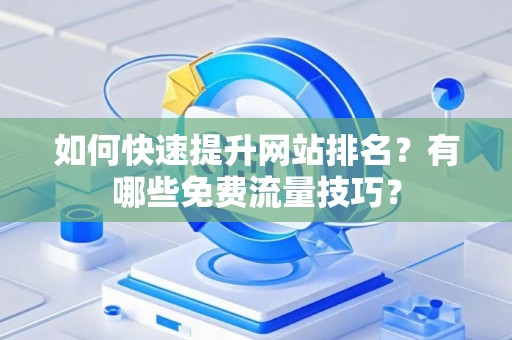 如何快速提升网站排名？有哪些免费流量技巧？