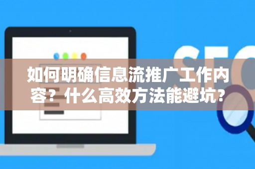 如何明确信息流推广工作内容？什么高效方法能避坑？