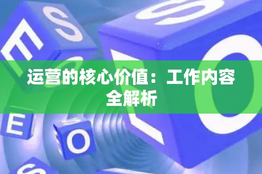 运营的核心价值：工作内容全解析