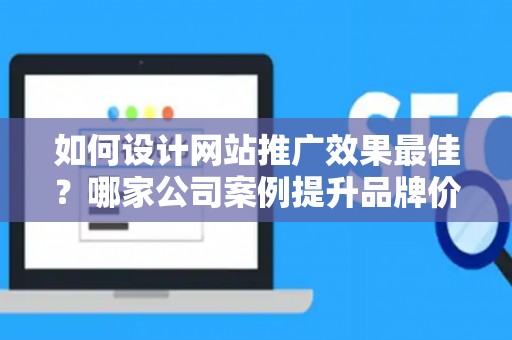 如何设计网站推广效果最佳？哪家公司案例提升品牌价值？——基于债务法律角度解析