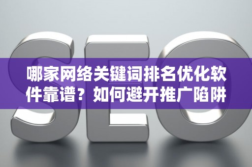 哪家网络关键词排名优化软件靠谱？如何避开推广陷阱妙招？
