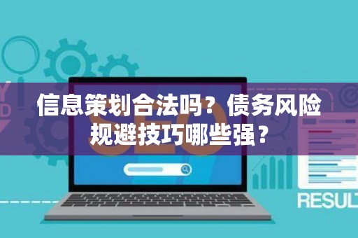 信息策划合法吗？债务风险规避技巧哪些强？