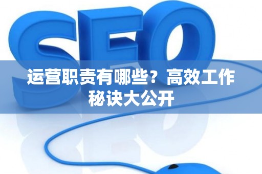 运营职责有哪些？高效工作秘诀大公开